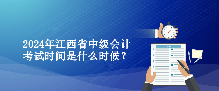 2024年江西省中級(jí)會(huì)計(jì)考試時(shí)間是什么時(shí)候？