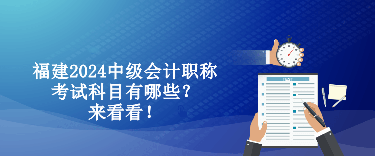 福建2024中級會計職稱考試科目有哪些？來看看！