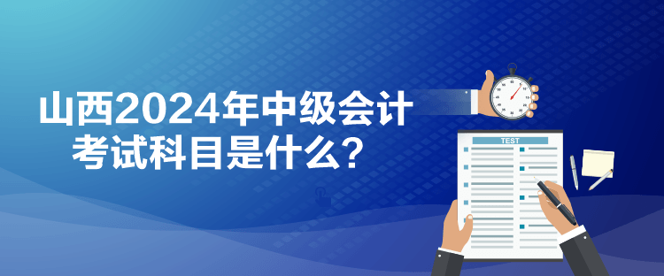 山西2024年中級會計考試科目是什么？