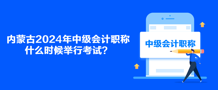 內(nèi)蒙古2024年中級(jí)會(huì)計(jì)職稱(chēng)什么時(shí)候舉行考試？