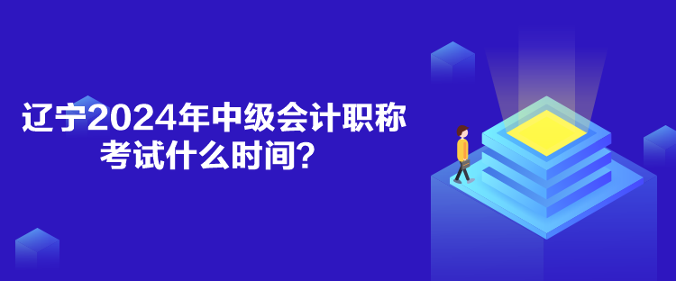 遼寧2024年中級(jí)會(huì)計(jì)職稱考試什么時(shí)間？