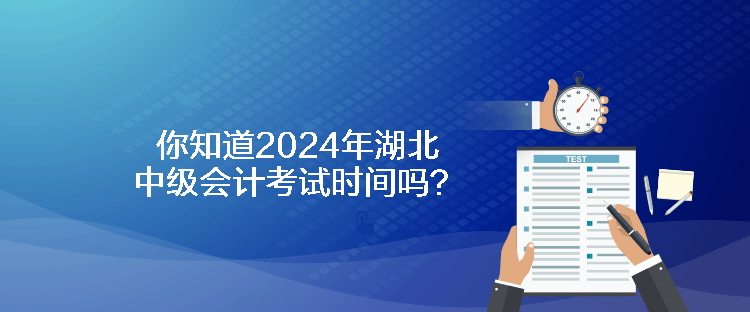 你知道2024年湖北中級會(huì)計(jì)考試時(shí)間嗎？