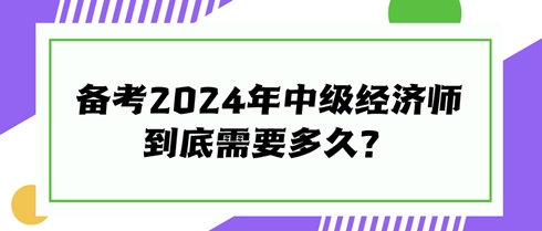 快來(lái)看看！備考2024年中級(jí)經(jīng)濟(jì)師到底需要多久？