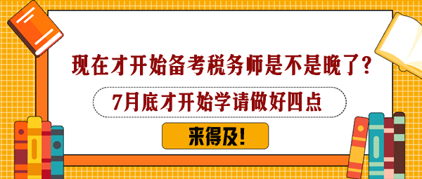 7月下旬才開始備考稅務(wù)師是不是太晚了？還來得及嗎？