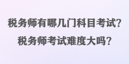 稅務(wù)師有哪幾門科目考試？稅務(wù)師考試難度大嗎？