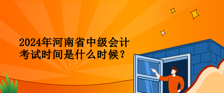 2024年河南省中級(jí)會(huì)計(jì)考試時(shí)間是什么時(shí)候？