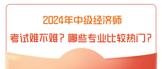 2024年中級經(jīng)濟師考試難不難？哪些專業(yè)比較熱門？