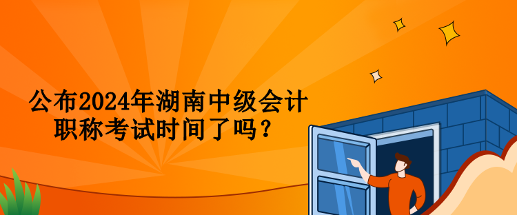 公布2024年湖南中級(jí)會(huì)計(jì)職稱考試時(shí)間了嗎？