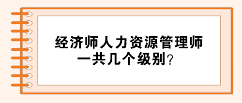 經(jīng)濟師人力資源管理師分幾個級別？