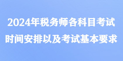 2024年稅務(wù)師各科目考試時間安排以及考試基本要求