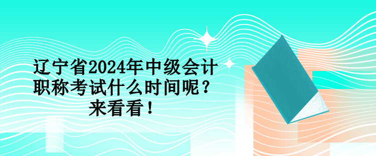 遼寧省2024年中級(jí)會(huì)計(jì)職稱考試什么時(shí)間呢？來看看！