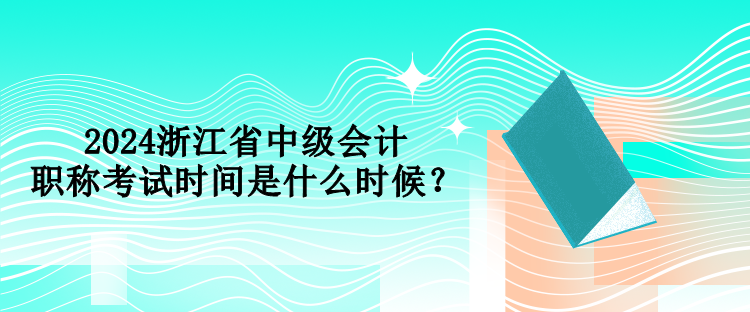 2024浙江省中級會計職稱考試時間是什么時候？