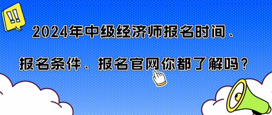 2024年中級經(jīng)濟師報名時間、報名條件、報名官網(wǎng)你都了解嗎？