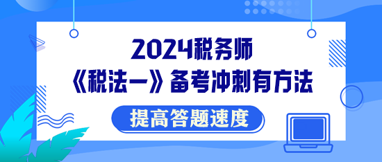 稅務(wù)師《稅法一》備考沖刺有方法！提高答題速度