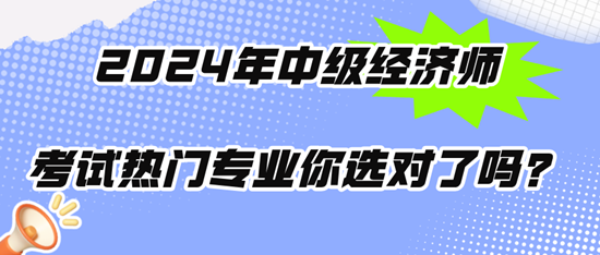 2024年中級經(jīng)濟(jì)師考試熱門專業(yè)你選對了嗎？