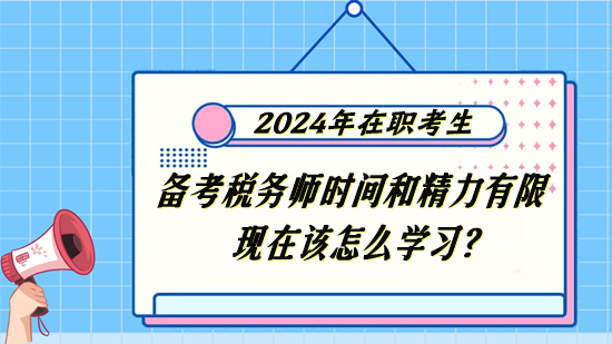 稅務(wù)師在職考生備考時(shí)間和精力有限 現(xiàn)在該怎么學(xué)習(xí)？