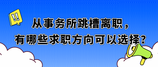 從事務(wù)所跳槽離職，有哪些求職方向可以選擇？