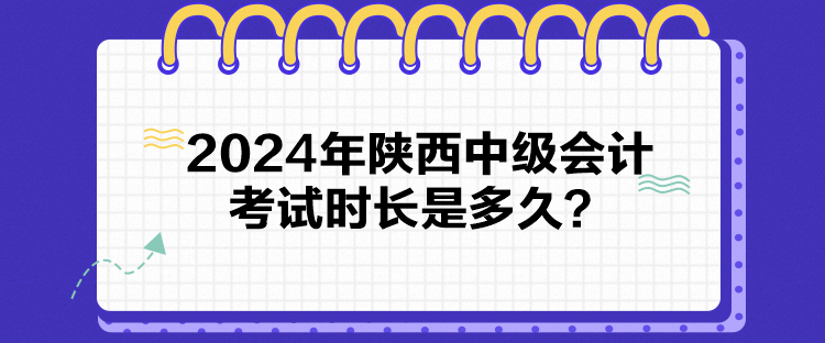 2024年陜西中級會計考試時長是多久？