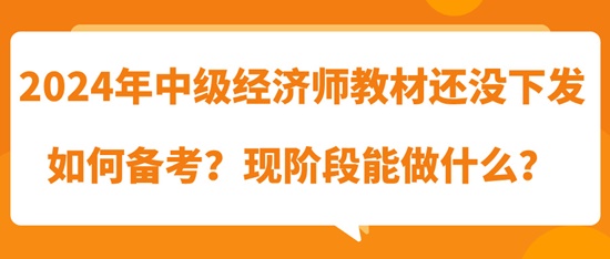 2024年中級經(jīng)濟(jì)師教材還沒下發(fā)如何備考？現(xiàn)階段能做什么？