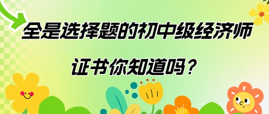 全是選擇題的初中級(jí)經(jīng)濟(jì)師證書(shū)你知道嗎？