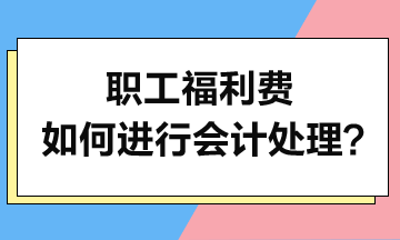 職工福利費如何進行會計處理？