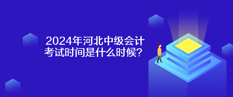 2024年河北中級會計考試時間是什么時候？