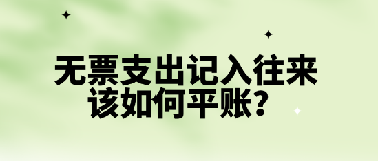 無(wú)票支出記入往來(lái)該如何平賬？