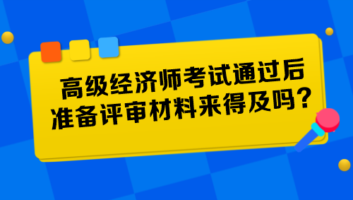 高級(jí)經(jīng)濟(jì)師考試通過后準(zhǔn)備評(píng)審材料來得及嗎？