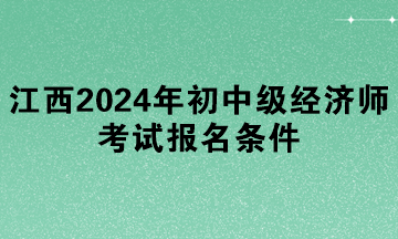 江西2024年初中級經(jīng)濟師考試報名條件