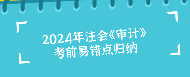 2024年注會《審計》考前易錯點歸納！沖刺必看