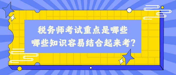 稅務師考試重點是哪些、哪些知識容易結合起來考？