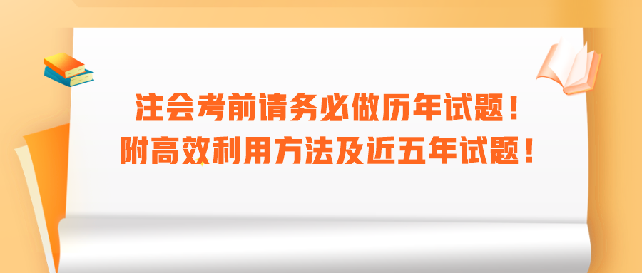 注會(huì)考前請(qǐng)務(wù)必做歷年試題！附高效利用方法及近五年試題！