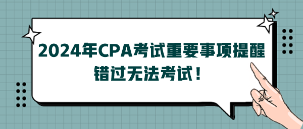 2024年CPA考試重要事項(xiàng)提醒，錯(cuò)過(guò)無(wú)法考試！