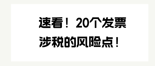 速看！20個(gè)發(fā)票涉稅的風(fēng)險(xiǎn)點(diǎn)！