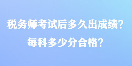 稅務(wù)師考試后多久出成績？每科多少分合格？