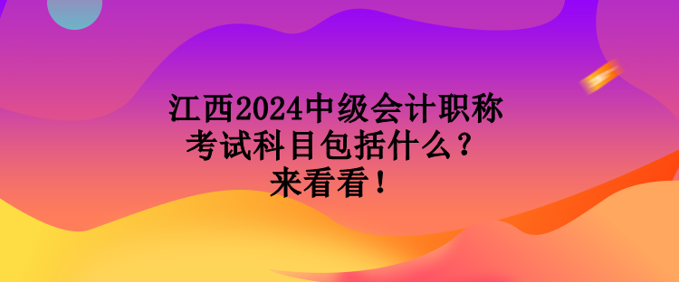 江西2024中級(jí)會(huì)計(jì)職稱考試科目包括什么？來(lái)看看！