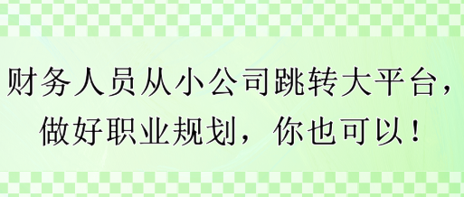 財務人員從小公司跳轉大平臺，做好職業(yè)規(guī)劃，你也可以！