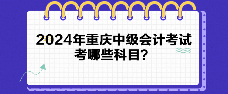 2024年重慶中級(jí)會(huì)計(jì)考試考哪些科目？