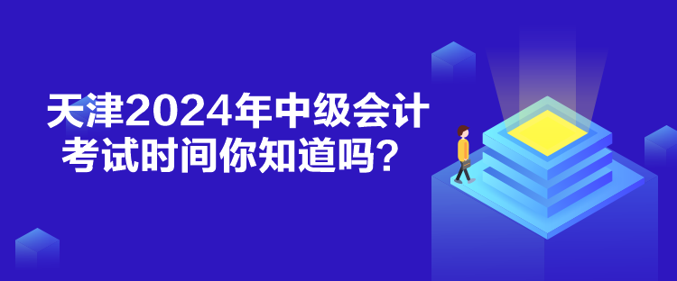 天津2024年中級(jí)會(huì)計(jì)考試時(shí)間你知道嗎？