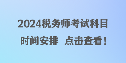 2024稅務(wù)師考試科目時(shí)間安排 點(diǎn)擊查看！