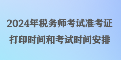 2024年稅務(wù)師考試準考證打印時間和考試時間安排