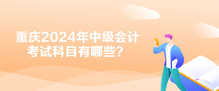 重慶2024年中級會計考試科目有哪些？