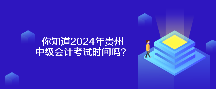 你知道2024年貴州中級(jí)會(huì)計(jì)考試時(shí)間嗎？