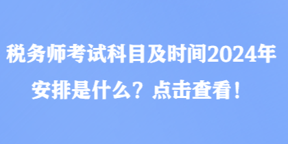 稅務師考試科目及時間2024年安排是什么？點擊查看！