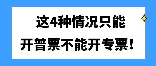 這4種情況只能開(kāi)普票不能開(kāi)專(zhuān)票！