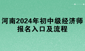 河南2024年初中級經(jīng)濟師報名入口及流程