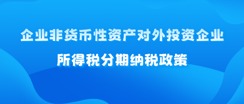 企業(yè)非貨幣性資產(chǎn)對外投資企業(yè)所得稅分期納稅政策