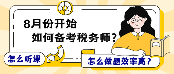 8月份開始備考稅務(wù)師怎么聽課和做題效率更高？