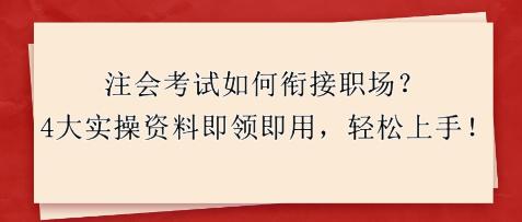 注會考試如何銜接職場？4大實操資料即領即用，輕松上手！