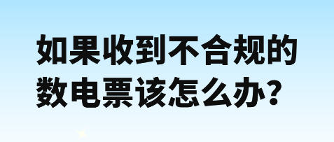 如果收到不合規(guī)數(shù)電票該怎么辦？